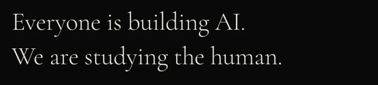 The research studio&rsquo;s site: everyone is building AI, we are studying the human.
